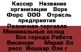 Кассир › Название организации ­ Ворк Форс, ООО › Отрасль предприятия ­ Розничная торговля › Минимальный оклад ­ 28 000 - Все города Работа » Вакансии   . Марий Эл респ.,Йошкар-Ола г.